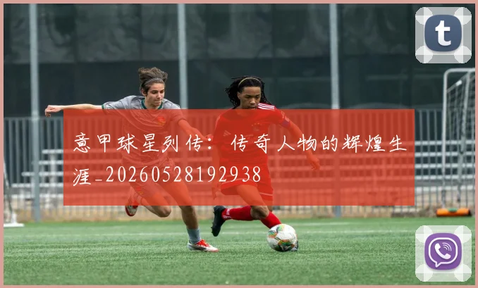 意甲球星列传：传奇人物的辉煌生涯_20260528192938