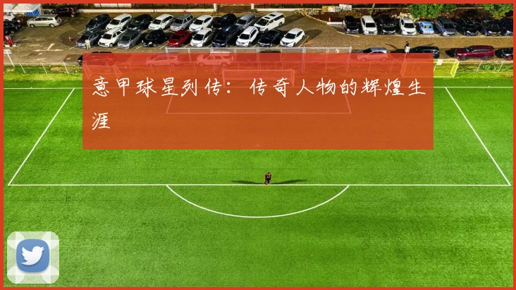 意甲球星列传：传奇人物的辉煌生涯