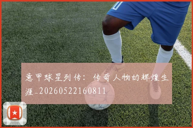 意甲球星列传:传奇人物的辉煌生涯_20260522160811