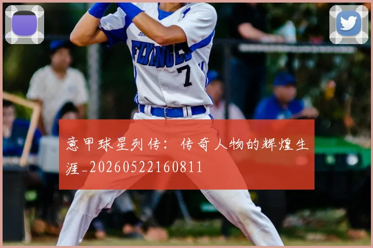 意甲球星列传：传奇人物的辉煌生涯_20260522160811